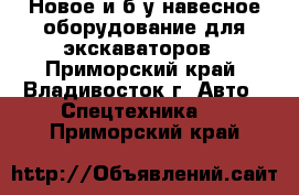 Новое и б/у навесное оборудование для экскаваторов - Приморский край, Владивосток г. Авто » Спецтехника   . Приморский край